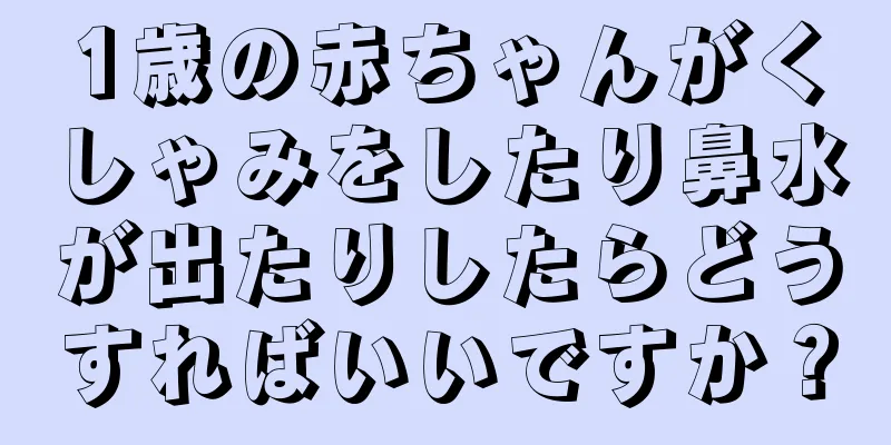 1歳の赤ちゃんがくしゃみをしたり鼻水が出たりしたらどうすればいいですか？