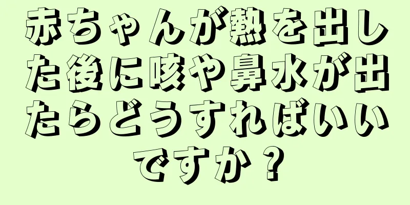 赤ちゃんが熱を出した後に咳や鼻水が出たらどうすればいいですか？