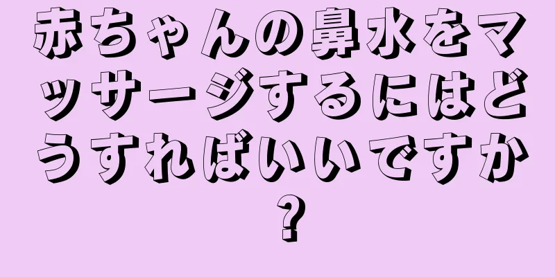 赤ちゃんの鼻水をマッサージするにはどうすればいいですか？