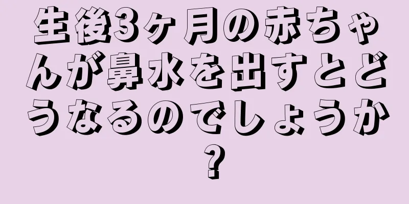 生後3ヶ月の赤ちゃんが鼻水を出すとどうなるのでしょうか？
