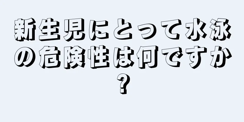 新生児にとって水泳の危険性は何ですか?
