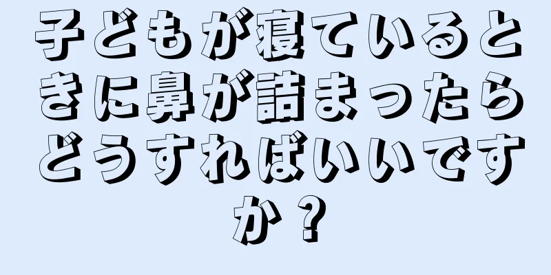 子どもが寝ているときに鼻が詰まったらどうすればいいですか？