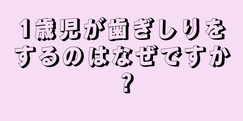 1歳児が歯ぎしりをするのはなぜですか？