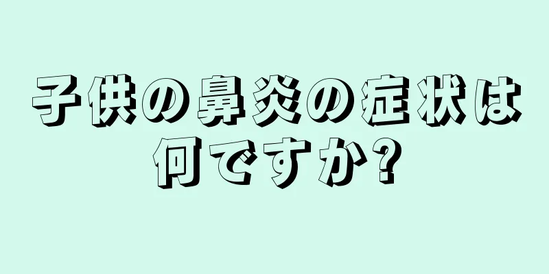子供の鼻炎の症状は何ですか?