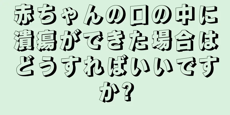 赤ちゃんの口の中に潰瘍ができた場合はどうすればいいですか?