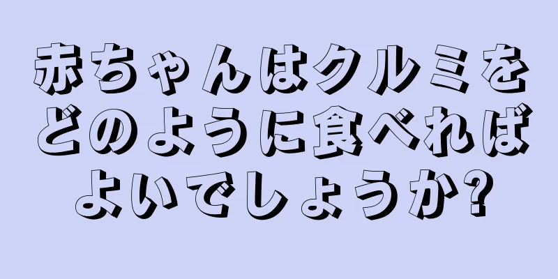 赤ちゃんはクルミをどのように食べればよいでしょうか?