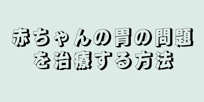 赤ちゃんの胃の問題を治療する方法
