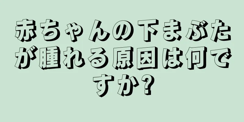 赤ちゃんの下まぶたが腫れる原因は何ですか?