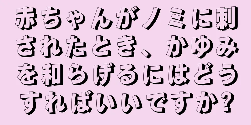 赤ちゃんがノミに刺されたとき、かゆみを和らげるにはどうすればいいですか?