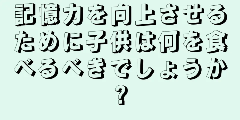 記憶力を向上させるために子供は何を食べるべきでしょうか?