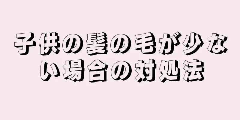 子供の髪の毛が少ない場合の対処法