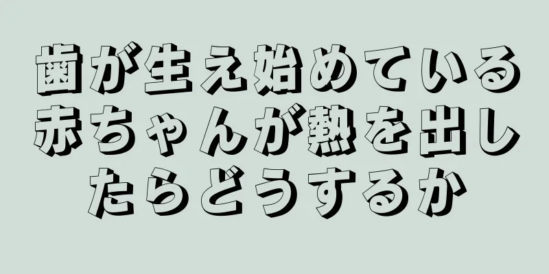 歯が生え始めている赤ちゃんが熱を出したらどうするか