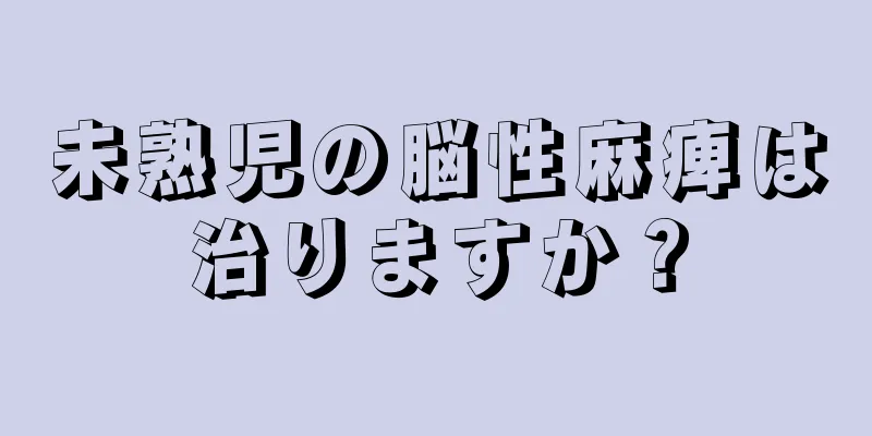 未熟児の脳性麻痺は治りますか？