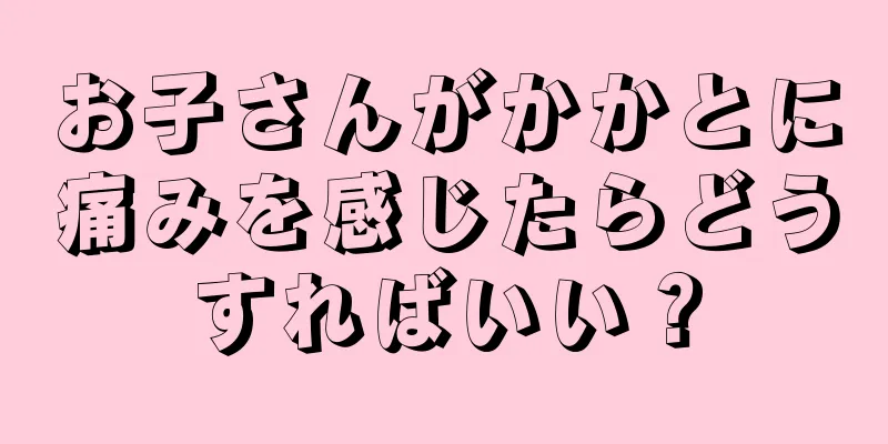 お子さんがかかとに痛みを感じたらどうすればいい？