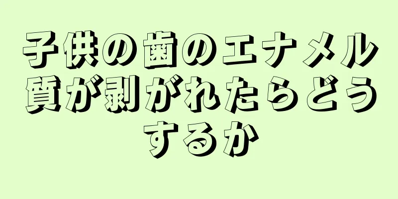 子供の歯のエナメル質が剥がれたらどうするか