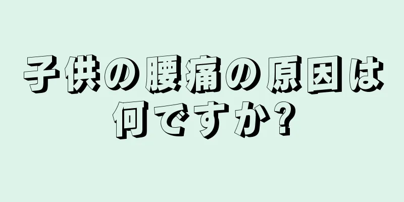 子供の腰痛の原因は何ですか?