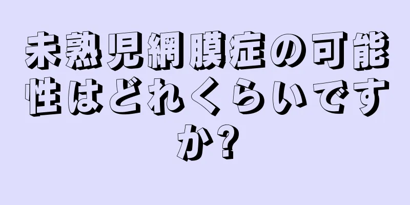 未熟児網膜症の可能性はどれくらいですか?