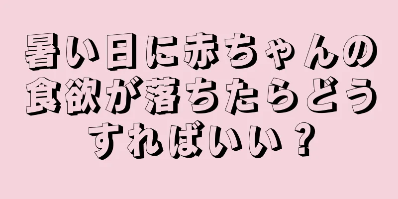 暑い日に赤ちゃんの食欲が落ちたらどうすればいい？