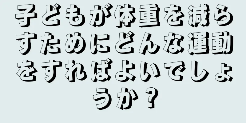 子どもが体重を減らすためにどんな運動をすればよいでしょうか？