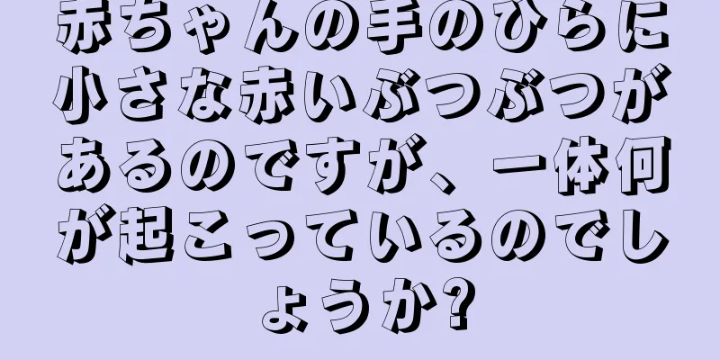 赤ちゃんの手のひらに小さな赤いぶつぶつがあるのですが、一体何が起こっているのでしょうか?