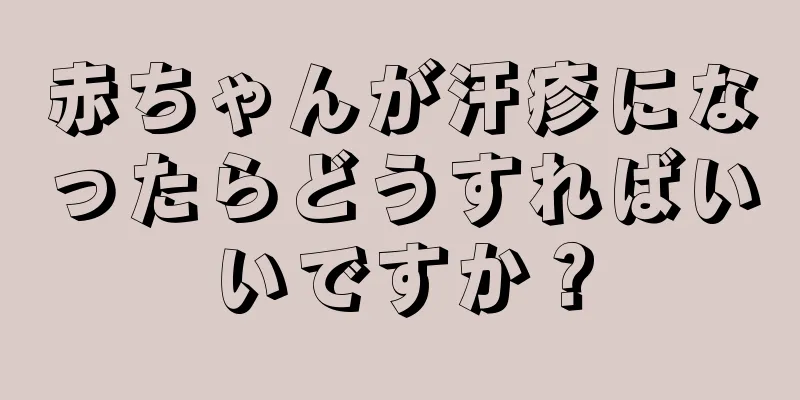 赤ちゃんが汗疹になったらどうすればいいですか？