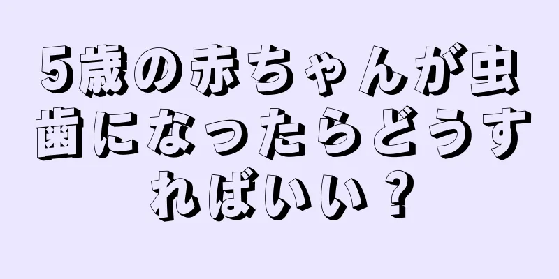 5歳の赤ちゃんが虫歯になったらどうすればいい？