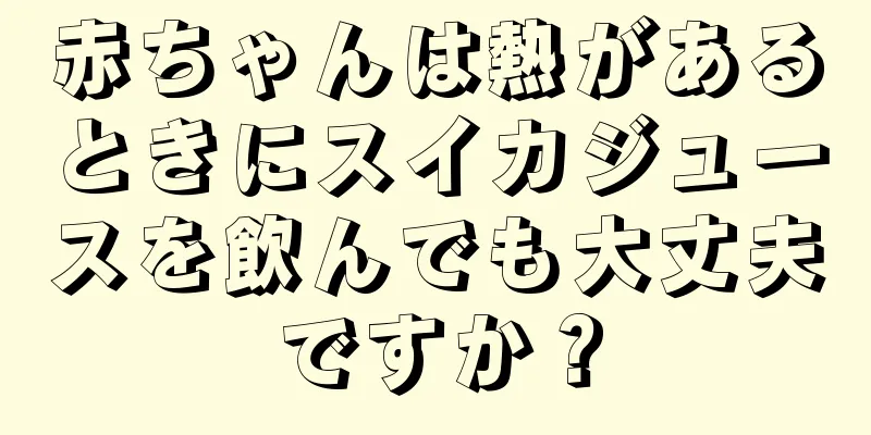 赤ちゃんは熱があるときにスイカジュースを飲んでも大丈夫ですか？