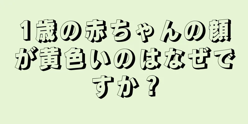 1歳の赤ちゃんの顔が黄色いのはなぜですか？