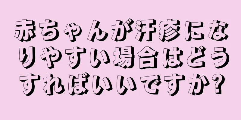 赤ちゃんが汗疹になりやすい場合はどうすればいいですか?