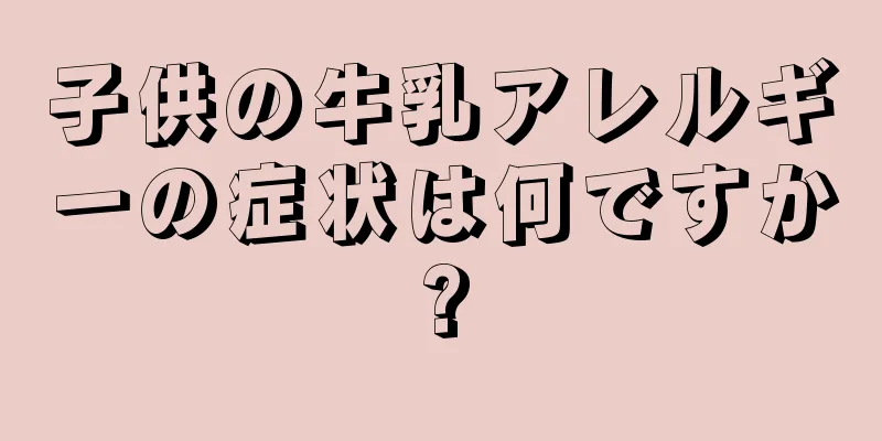 子供の牛乳アレルギーの症状は何ですか?