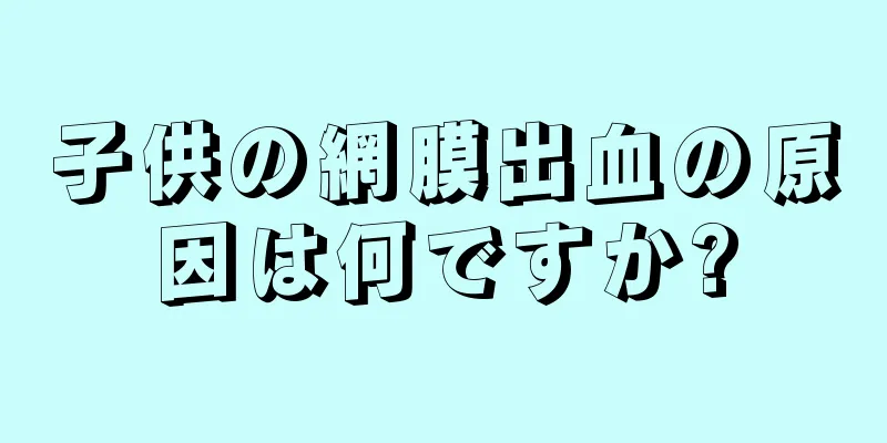 子供の網膜出血の原因は何ですか?