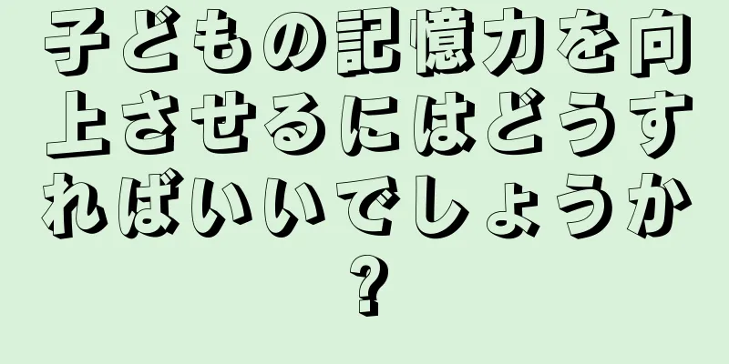 子どもの記憶力を向上させるにはどうすればいいでしょうか?