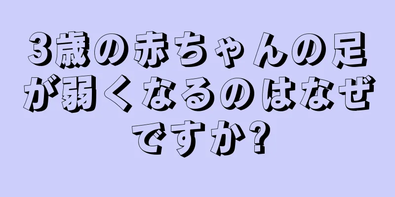 3歳の赤ちゃんの足が弱くなるのはなぜですか?