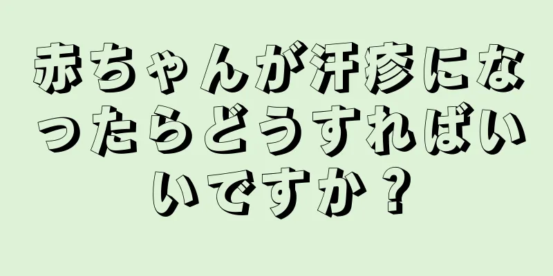赤ちゃんが汗疹になったらどうすればいいですか？