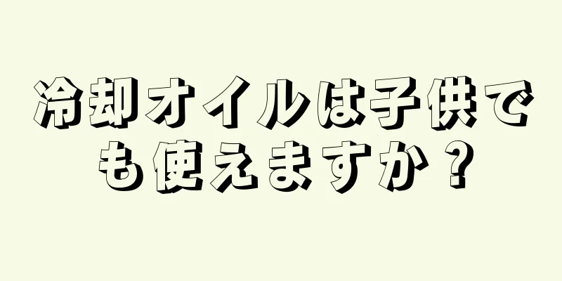 冷却オイルは子供でも使えますか？