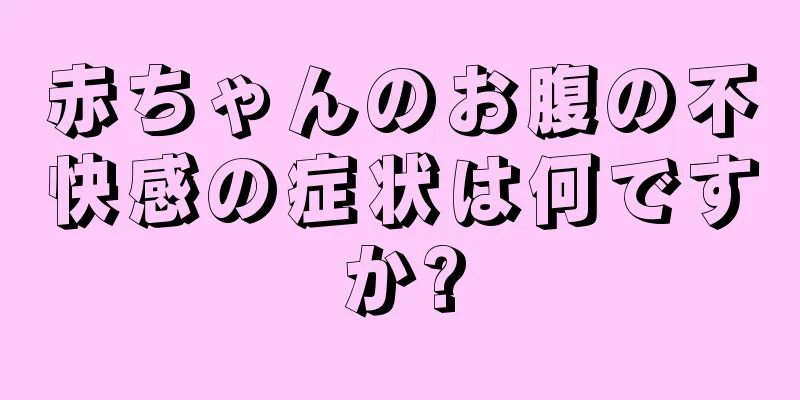赤ちゃんのお腹の不快感の症状は何ですか?