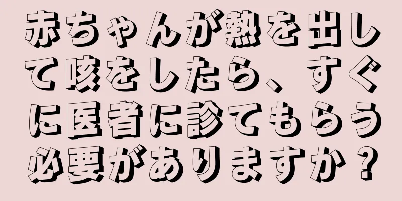 赤ちゃんが熱を出して咳をしたら、すぐに医者に診てもらう必要がありますか？