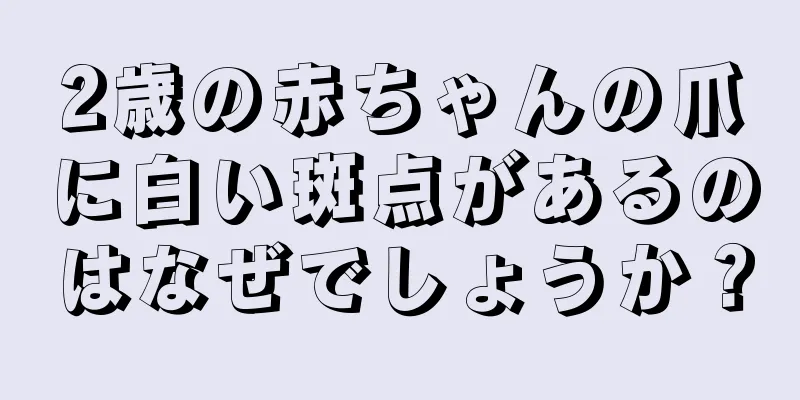 2歳の赤ちゃんの爪に白い斑点があるのはなぜでしょうか？