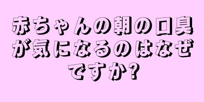 赤ちゃんの朝の口臭が気になるのはなぜですか?