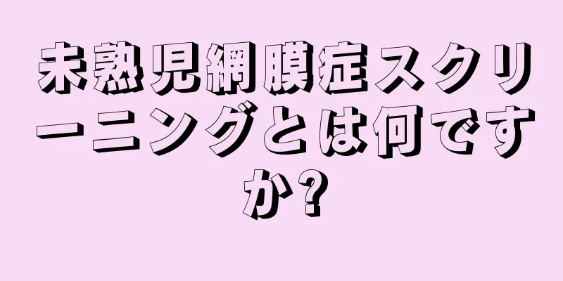 未熟児網膜症スクリーニングとは何ですか?