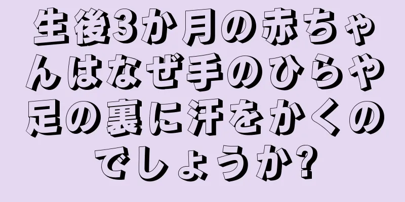 生後3か月の赤ちゃんはなぜ手のひらや足の裏に汗をかくのでしょうか?