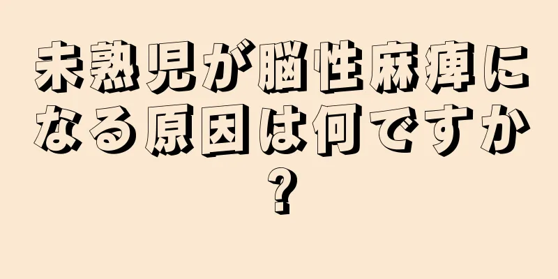 未熟児が脳性麻痺になる原因は何ですか?