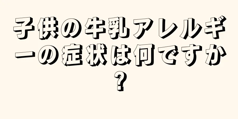 子供の牛乳アレルギーの症状は何ですか?
