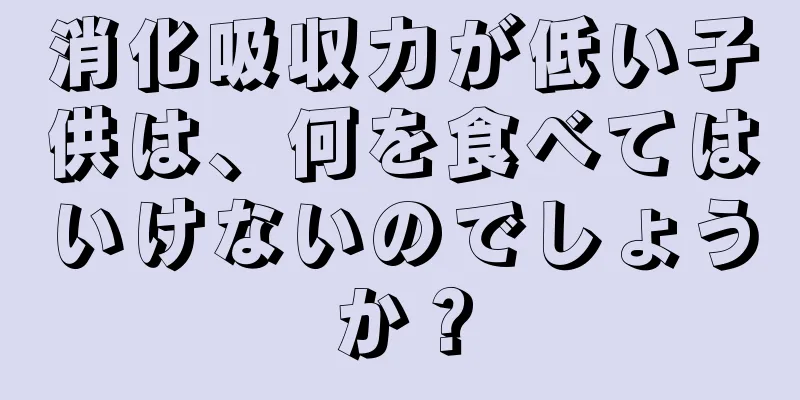 消化吸収力が低い子供は、何を食べてはいけないのでしょうか？