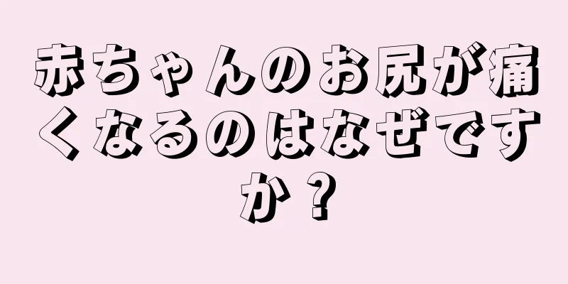 赤ちゃんのお尻が痛くなるのはなぜですか？