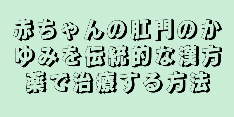 赤ちゃんの肛門のかゆみを伝統的な漢方薬で治療する方法