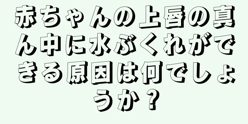 赤ちゃんの上唇の真ん中に水ぶくれができる原因は何でしょうか？