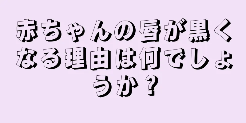 赤ちゃんの唇が黒くなる理由は何でしょうか？