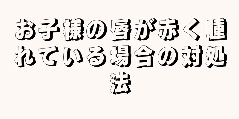 お子様の唇が赤く腫れている場合の対処法