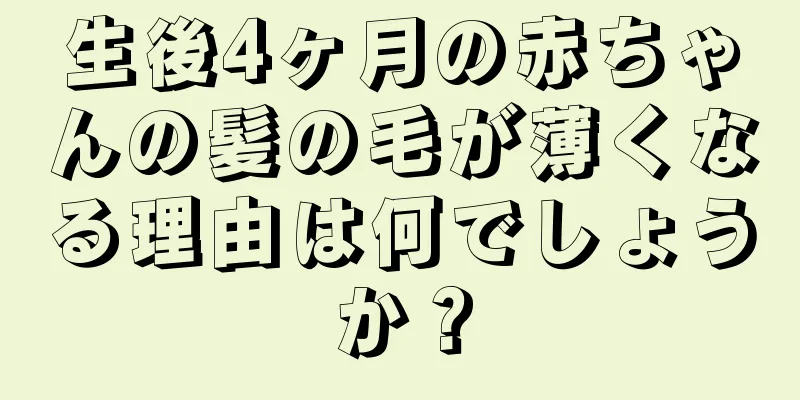 生後4ヶ月の赤ちゃんの髪の毛が薄くなる理由は何でしょうか？
